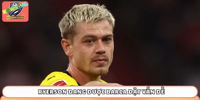 Ryerson đang được Barca đặt vấn đề ngay trong tháng Giêng