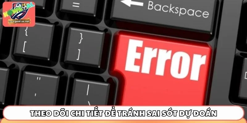 Theo dõi chi tiết để tránh sai sót dự đoán