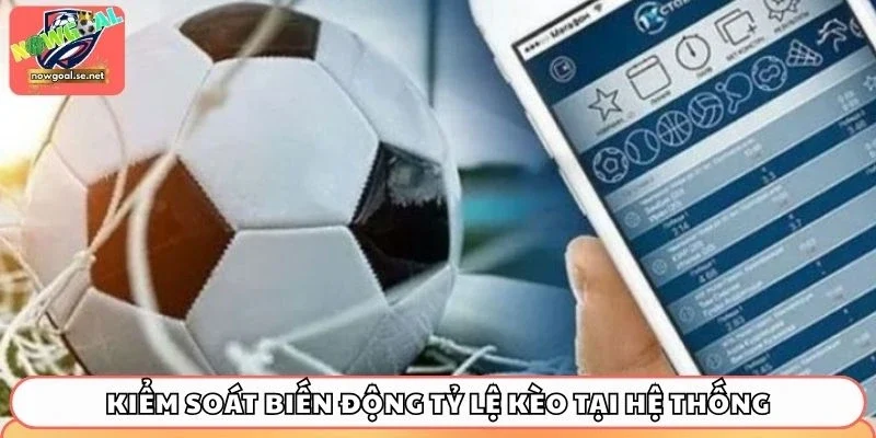 Kiểm soát biến động tỷ lệ kèo tại hệ thống