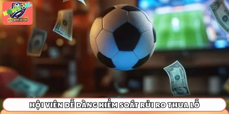 Hội viên dễ dàng kiểm soát rủi ro thua lỗ