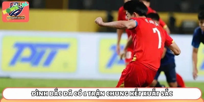 Đình Bắc đã có 1 trận chung kết xuất sắc