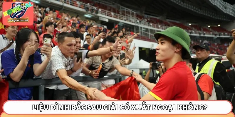 Liệu Đình Bắc sau giải có xuất ngoại không?