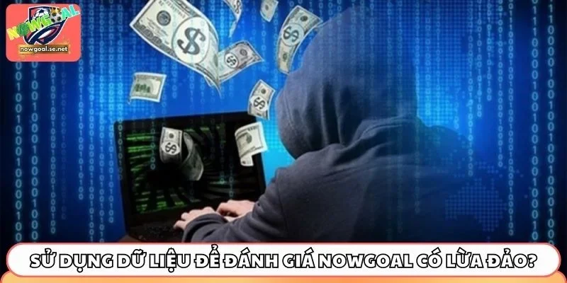 Sử dụng dữ liệu để đánh giá Nowgoal có lừa đảo?