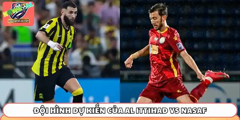 Đội hình dự kiến trước giờ bóng lăn của Al Ittihad vs Nasaf