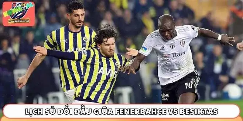 Lịch sử đối đầu giữa Fenerbahce vs Besiktas