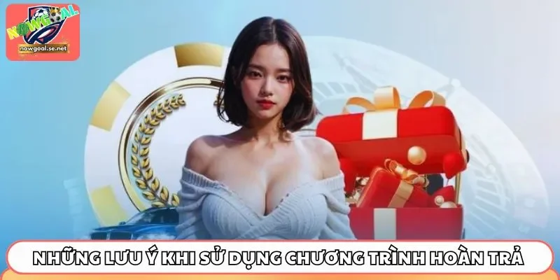 Những lưu ý khi sử dụng chương trình hoàn trả Nowgoal 