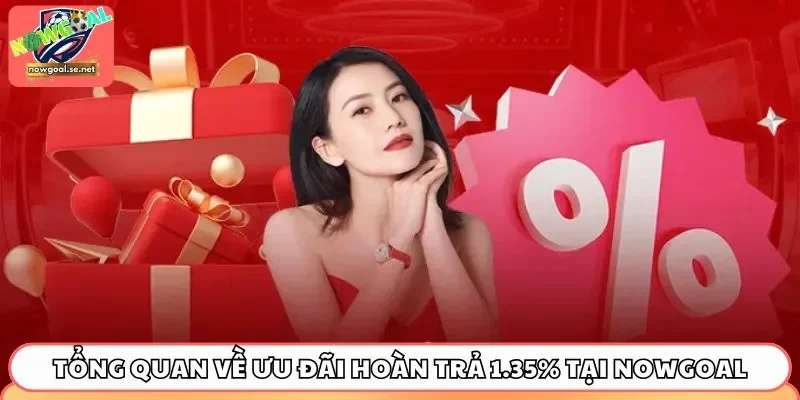 Tổng quan về ưu đãi hoàn trả 1.35% tại Nowgoal