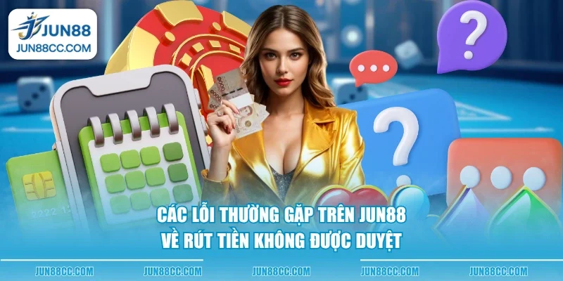 cac loi thuong gap tren jun88 ve rut tien khong duoc duyet