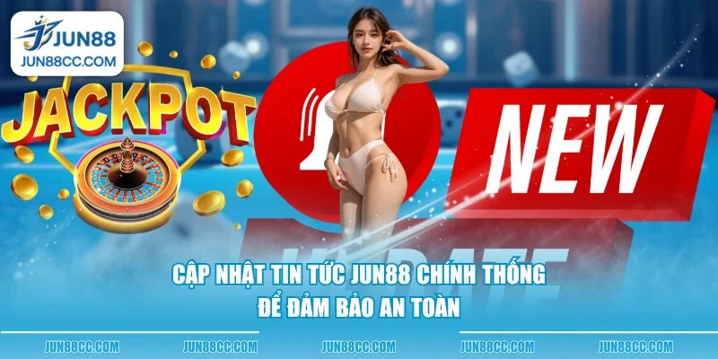 cap nhat tin tuc jun88 chinh thong de dam bao an toan