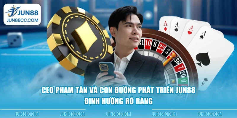 ceo pham tan va con duong phat trien jun88 dinh huong ro rang
