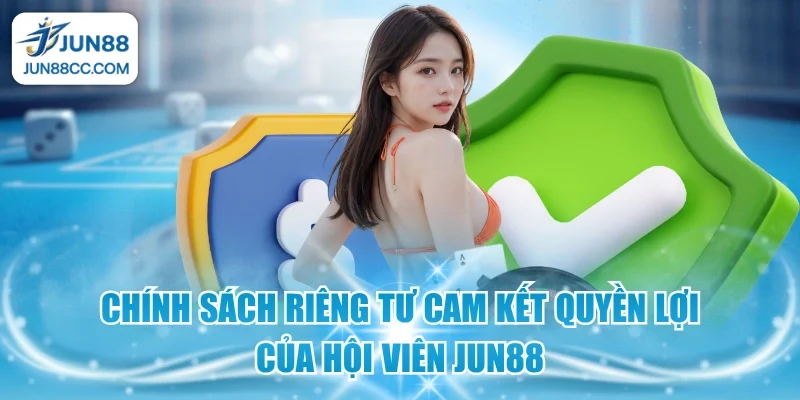 chinh sach rieng tu cam ket quyen loi cua hoi vien jun88
