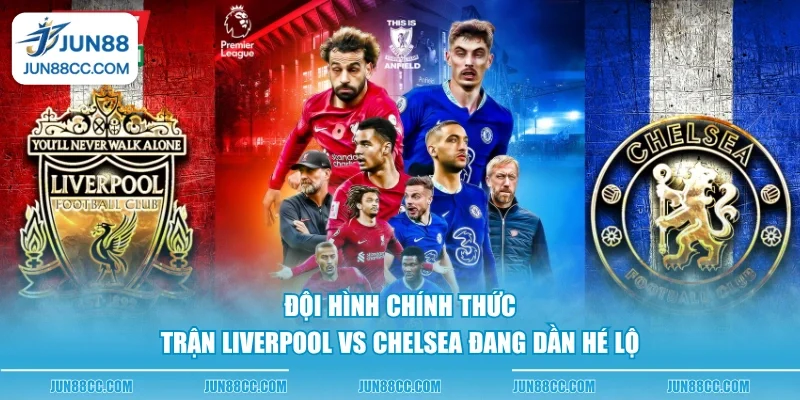 doi hinh chinh thuc tran liverpool vs chelsea dang dan he lo