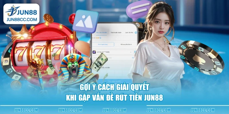 goi y cach giai quyet khi gap van de rut tien jun88