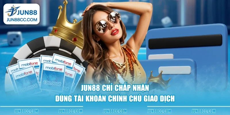 Jun88 chỉ chấp nhận dùng tài khoản chính chủ giao dịch