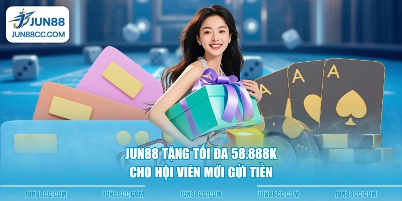 Jun88 tặng tối đa 58.888K cho hội viên mới gửi tiền