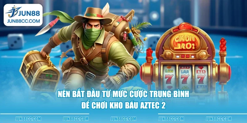 nen bat dau tu muc cuoc trung binh de choi kho bau aztec 2