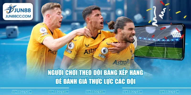 nguoi choi theo doi bang xep hang de danh gia thuc luc cac doi