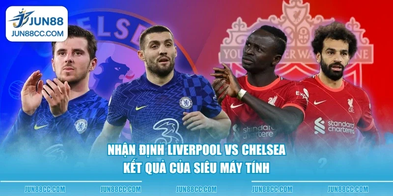 nhan dinh liverpool vs chelsea ket qua cua sieu may tinh