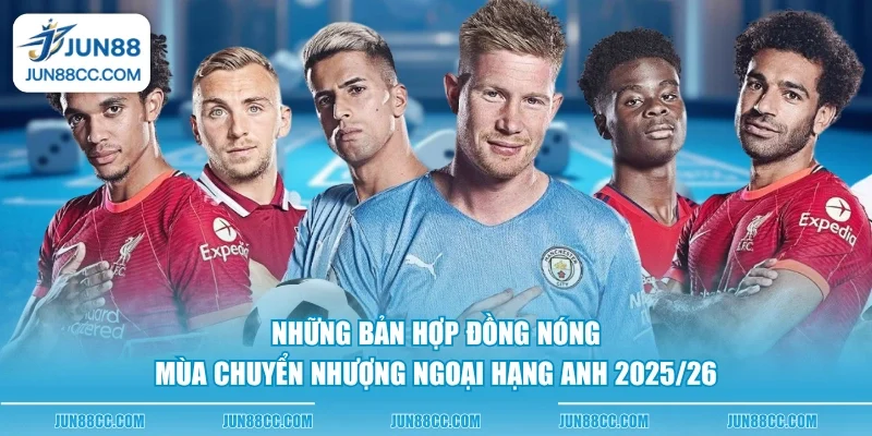 nhung ban hop dong nong mua chuyen nhuong ngoai hang anh 202526
