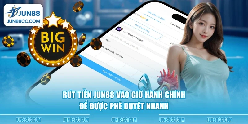 rut tien jun88 vao gio hanh chinh de duoc phe duyet nhanh