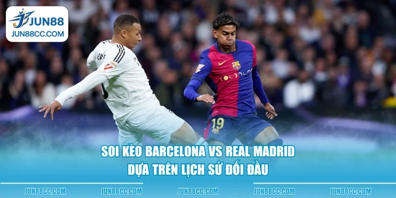 soi keo barcelona vs real madrid dua tren lich su doi dau