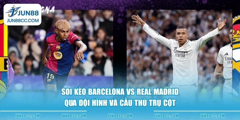 soi keo barcelona vs real madrid qua doi hinh va cau thu tru cot