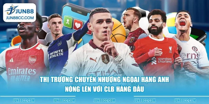 thi truong chuyen nhuong ngoai hang anh nong len voi clb hang dau
