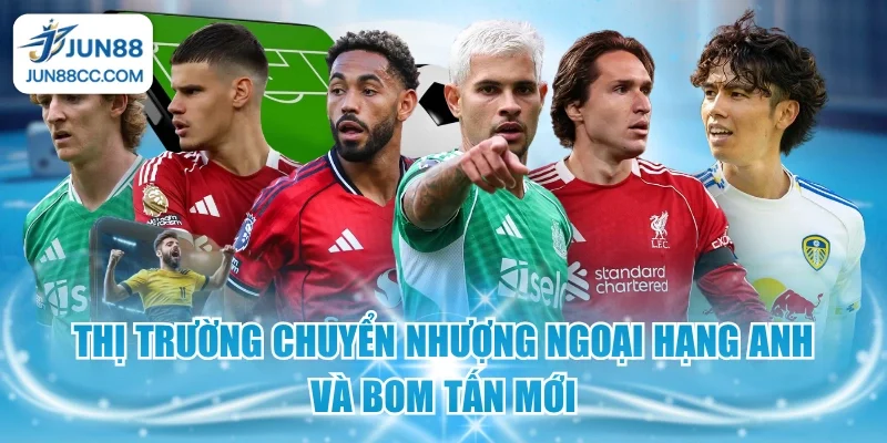 thi truong chuyen nhuong ngoai hang anh va bom tan moi
